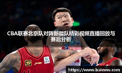 球盟会CBA联赛北京队对阵新疆队精彩视频直播回放与赛后分析